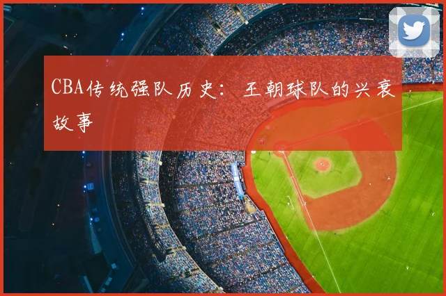 CBA传统强队历史：王朝球队的兴衰故事