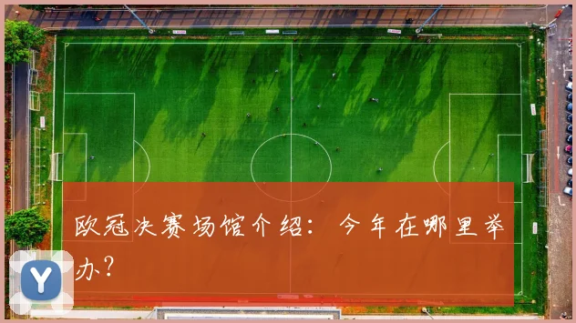 欧冠决赛场馆介绍：今年在哪里举办？
