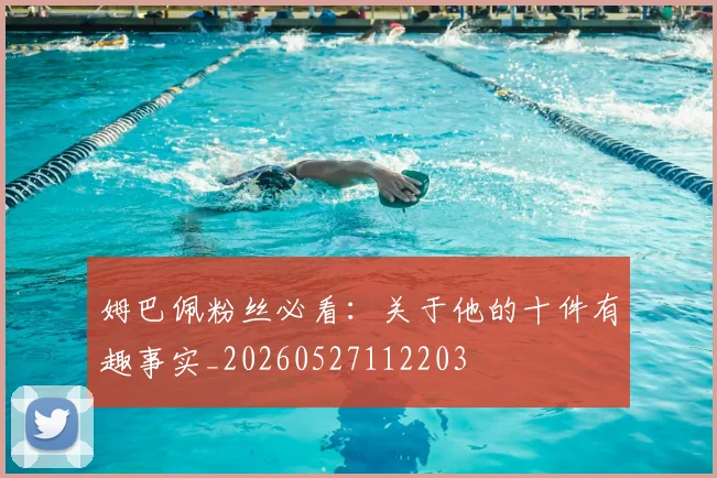 姆巴佩粉丝必看：关于他的十件有趣事实_20260527112203