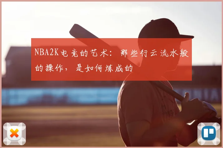 NBA2K电竞的艺术：那些行云流水般的操作，是如何炼成的