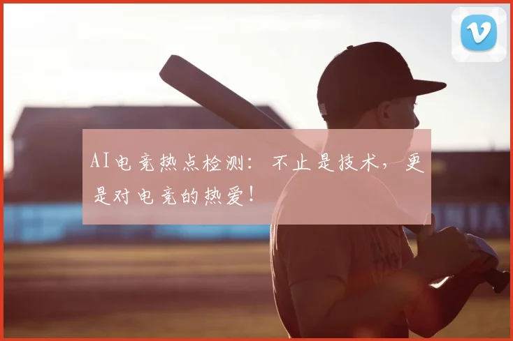 AI电竞热点检测：不止是技术，更是对电竞的热爱！