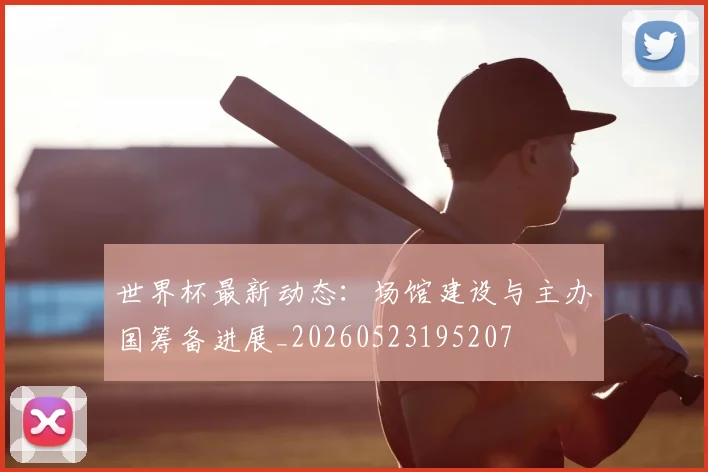 世界杯最新动态：场馆建设与主办国筹备进展_20260523195207
