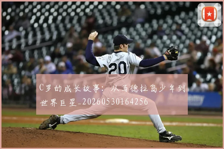 C罗的成长故事：从马德拉岛少年到世界巨星_20260530164256