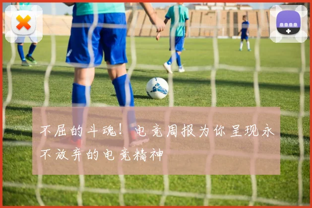 不屈的斗魂！电竞周报为你呈现永不放弃的电竞精神