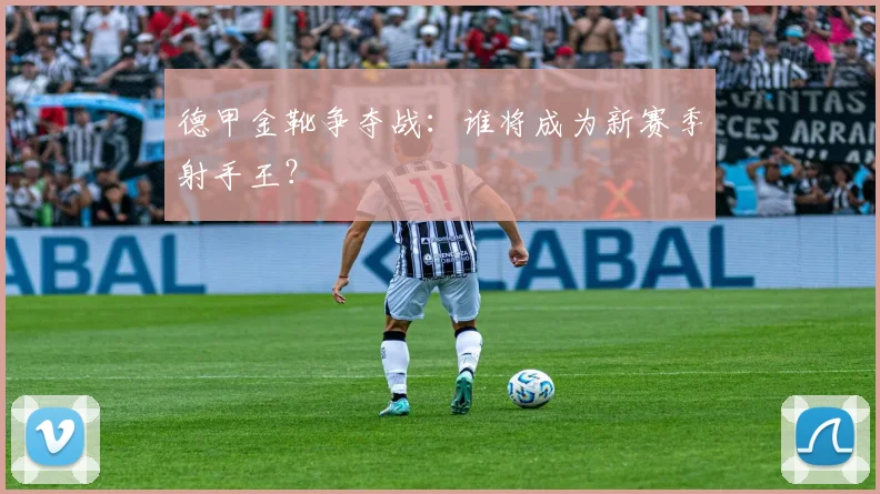 德甲金靴争夺战：谁将成为新赛季射手王？