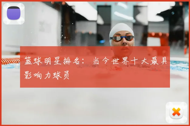 篮球明星排名：当今世界十大最具影响力球员