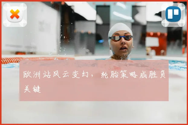 欧洲站风云变幻，轮胎策略成胜负关键