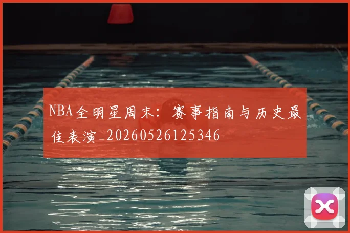 NBA全明星周末：赛事指南与历史最佳表演_20260526125346