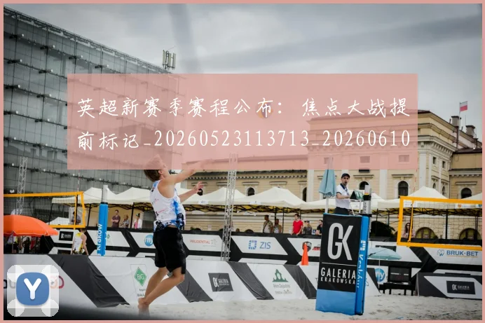 英超新赛季赛程公布：焦点大战提前标记_20260523113713_20260610170043