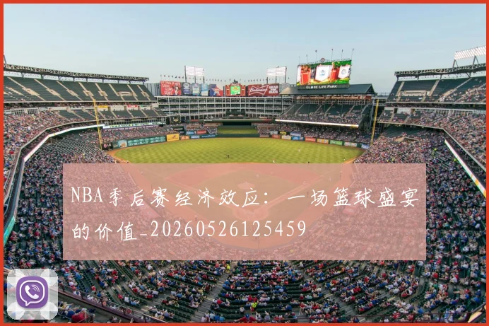 NBA季后赛经济效应：一场篮球盛宴的价值_20260526125459