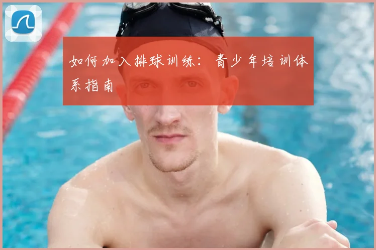 如何加入排球训练：青少年培训体系指南