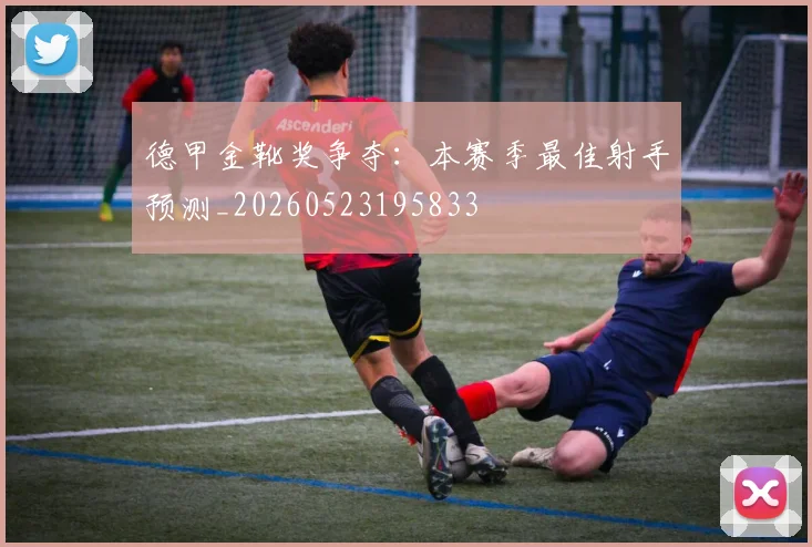 德甲金靴奖争夺：本赛季最佳射手预测_20260523195833