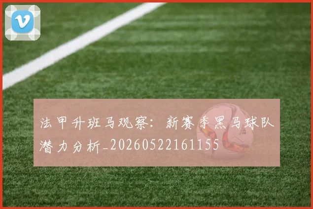 法甲升班马观察：新赛季黑马球队潜力分析_20260522161155
