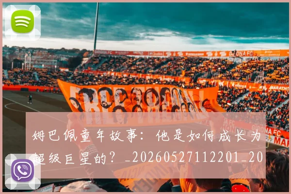 姆巴佩童年故事：他是如何成长为超级巨星的？_20260527112201_20260609132827