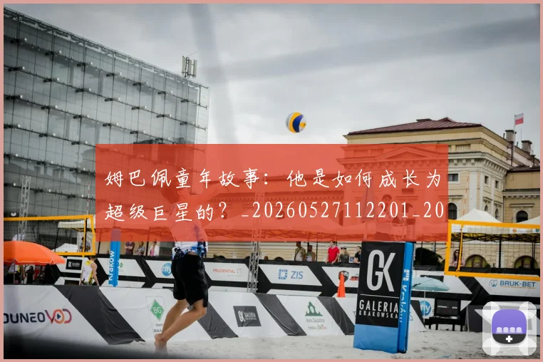 姆巴佩童年故事：他是如何成长为超级巨星的？_20260527112201_20260609132827