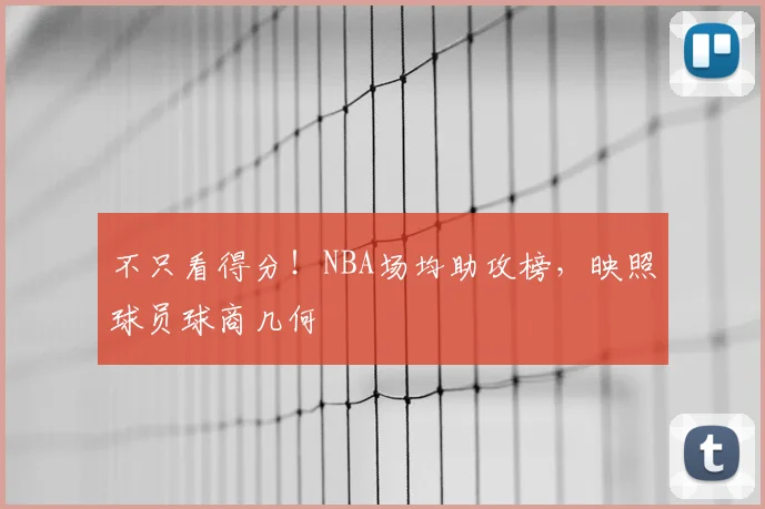 不只看得分！NBA场均助攻榜，映照球员球商几何