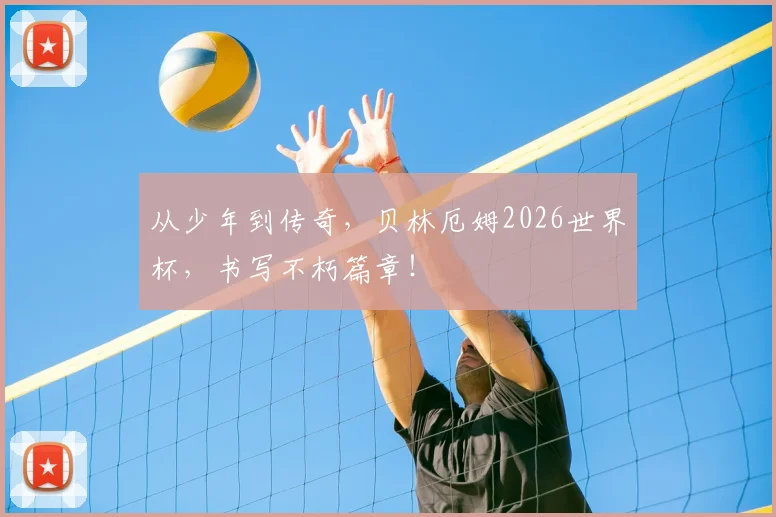 从少年到传奇，贝林厄姆2026世界杯，书写不朽篇章！