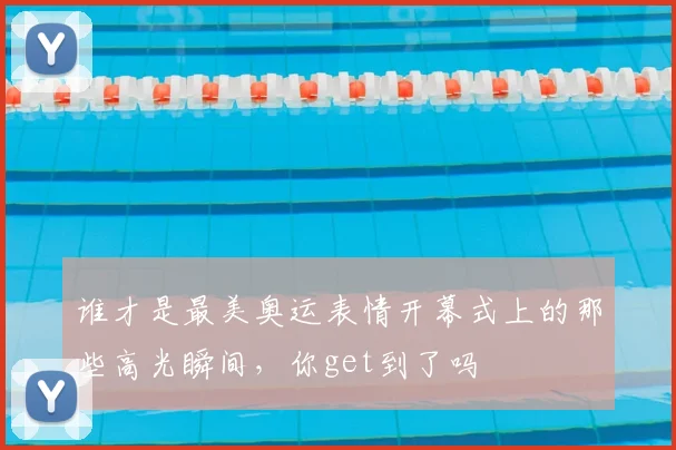 谁才是最美奥运表情开幕式上的那些高光瞬间，你get到了吗